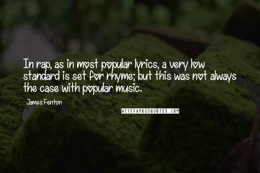 James Fenton Quotes: In rap, as in most popular lyrics, a very low standard is set for rhyme; but this was not always the case with popular music.