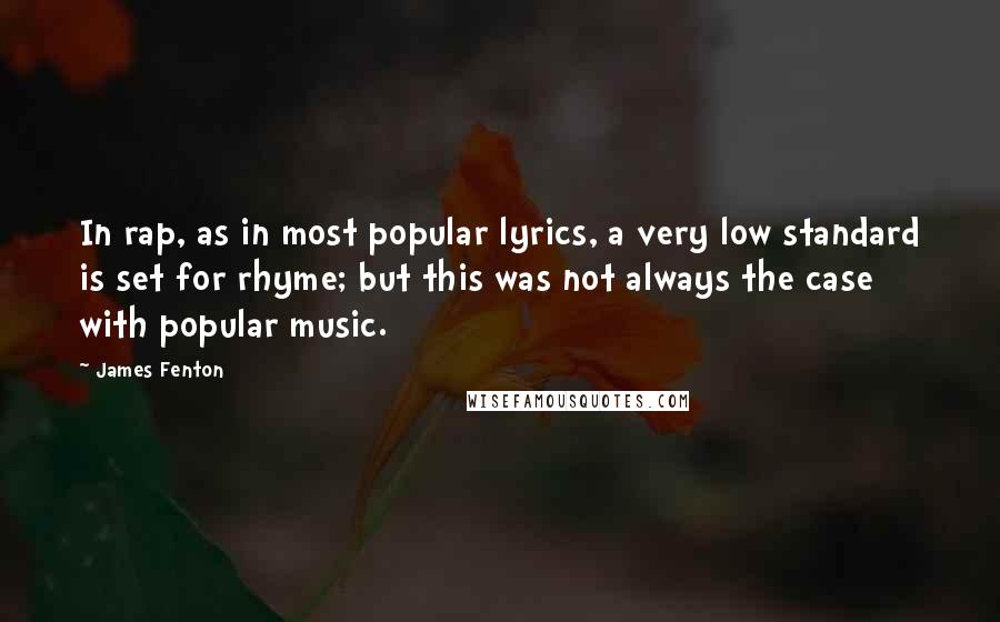 James Fenton Quotes: In rap, as in most popular lyrics, a very low standard is set for rhyme; but this was not always the case with popular music.