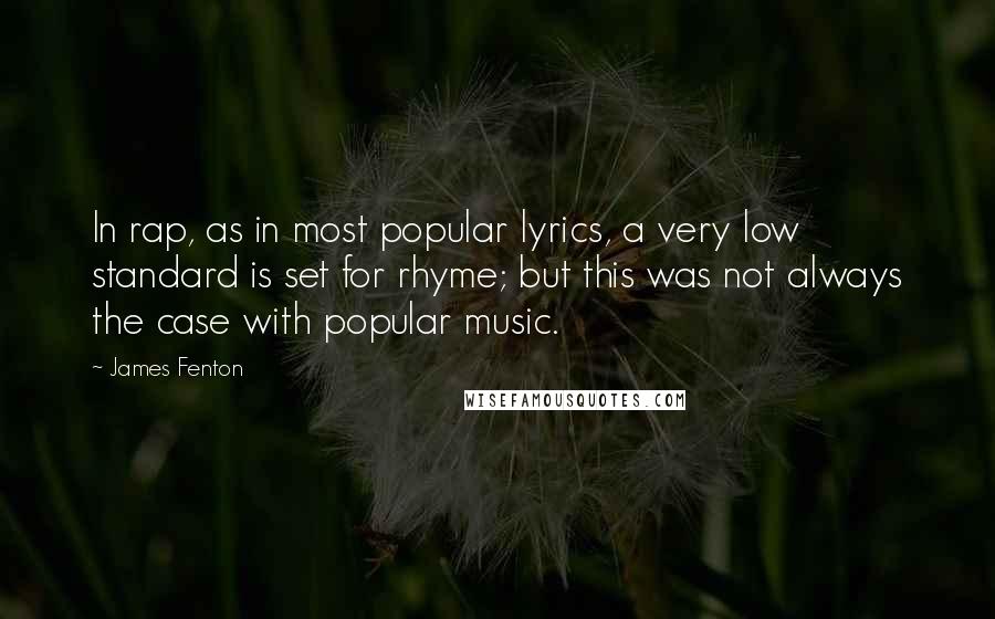 James Fenton Quotes: In rap, as in most popular lyrics, a very low standard is set for rhyme; but this was not always the case with popular music.