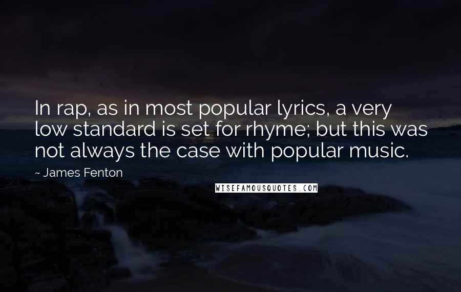 James Fenton Quotes: In rap, as in most popular lyrics, a very low standard is set for rhyme; but this was not always the case with popular music.