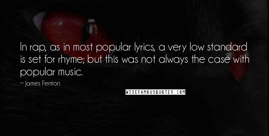 James Fenton Quotes: In rap, as in most popular lyrics, a very low standard is set for rhyme; but this was not always the case with popular music.