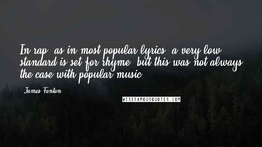 James Fenton Quotes: In rap, as in most popular lyrics, a very low standard is set for rhyme; but this was not always the case with popular music.