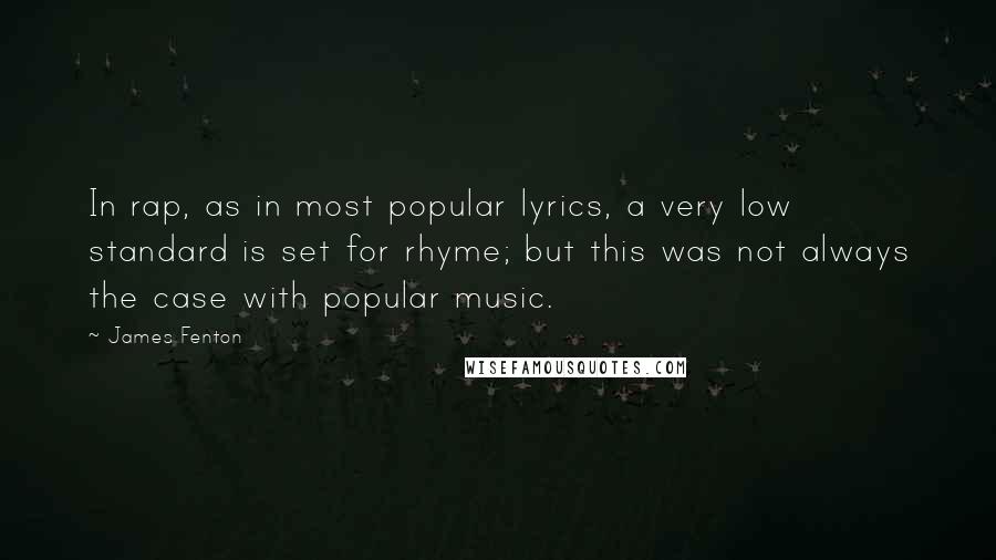 James Fenton Quotes: In rap, as in most popular lyrics, a very low standard is set for rhyme; but this was not always the case with popular music.