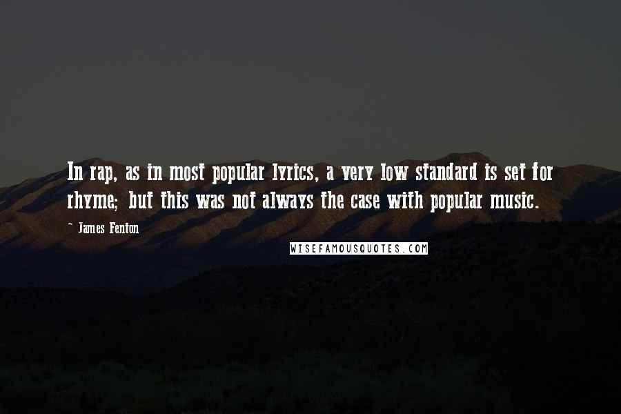 James Fenton Quotes: In rap, as in most popular lyrics, a very low standard is set for rhyme; but this was not always the case with popular music.