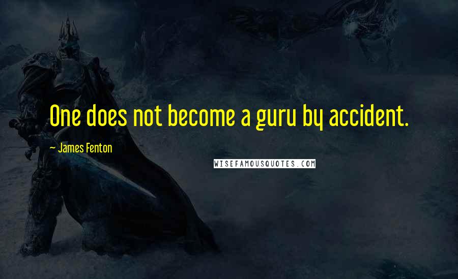 James Fenton Quotes: One does not become a guru by accident.