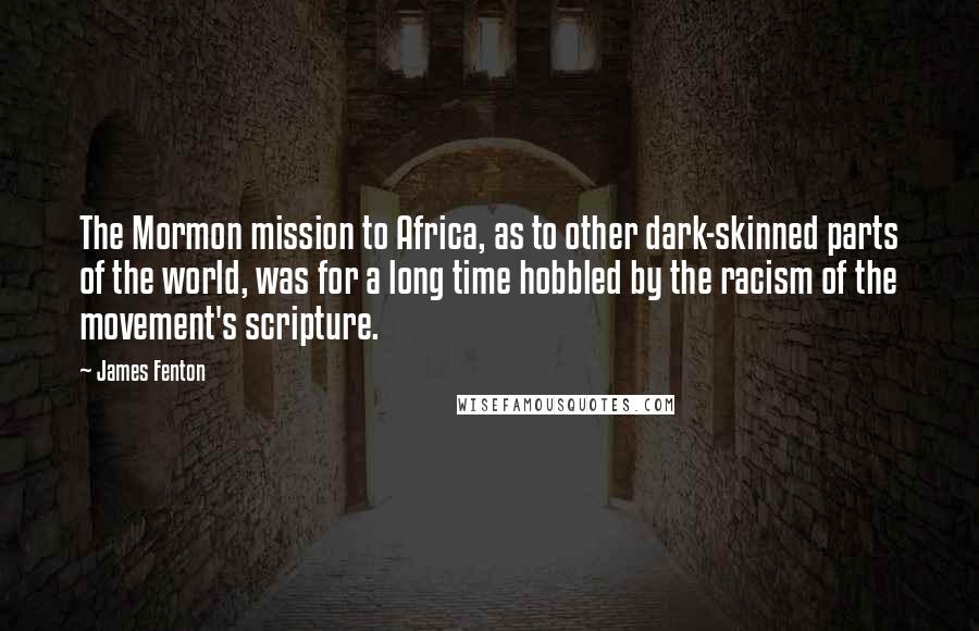 James Fenton Quotes: The Mormon mission to Africa, as to other dark-skinned parts of the world, was for a long time hobbled by the racism of the movement's scripture.