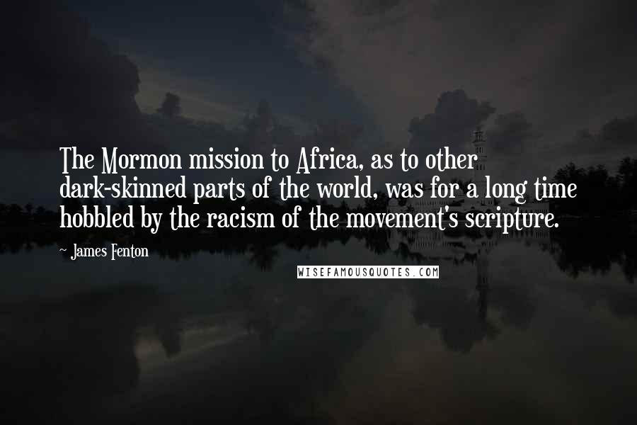 James Fenton Quotes: The Mormon mission to Africa, as to other dark-skinned parts of the world, was for a long time hobbled by the racism of the movement's scripture.