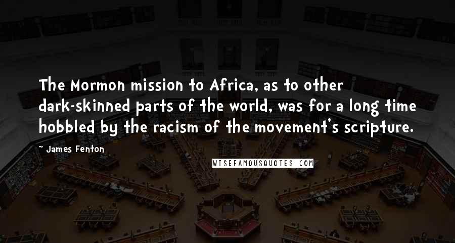 James Fenton Quotes: The Mormon mission to Africa, as to other dark-skinned parts of the world, was for a long time hobbled by the racism of the movement's scripture.