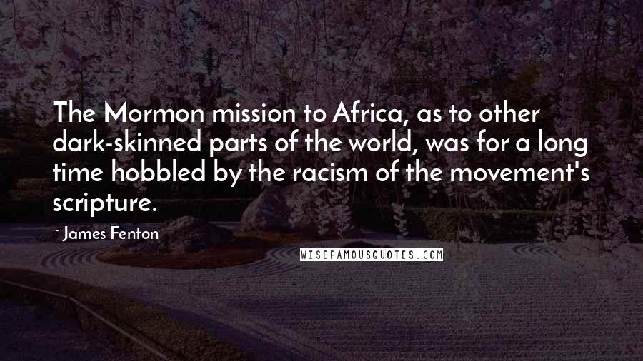 James Fenton Quotes: The Mormon mission to Africa, as to other dark-skinned parts of the world, was for a long time hobbled by the racism of the movement's scripture.