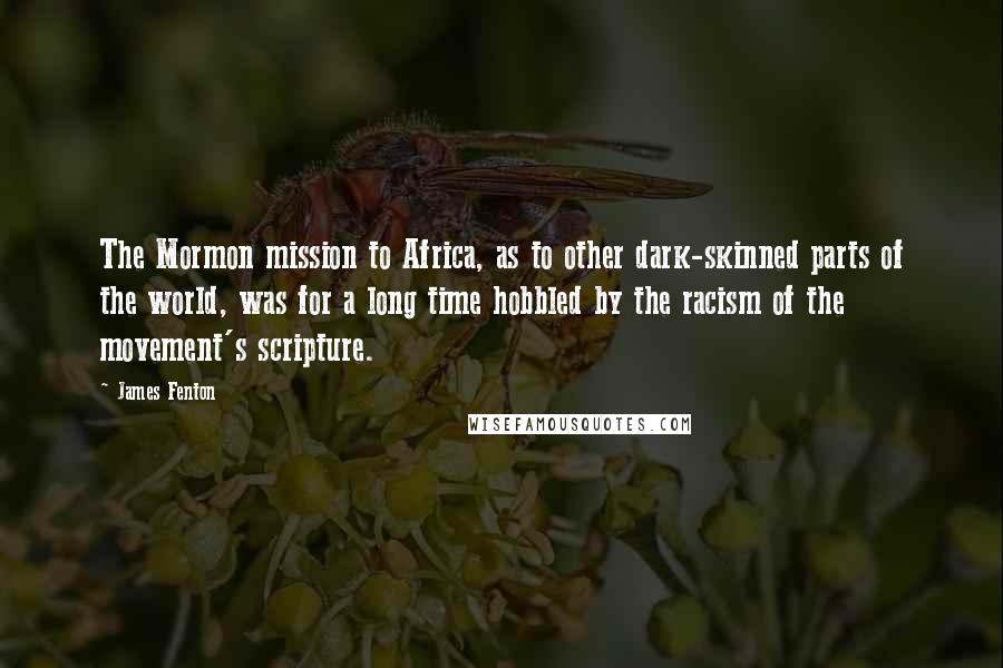 James Fenton Quotes: The Mormon mission to Africa, as to other dark-skinned parts of the world, was for a long time hobbled by the racism of the movement's scripture.