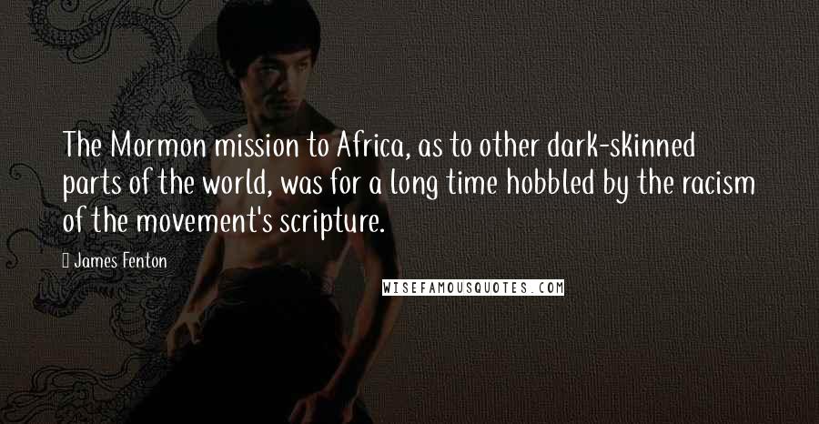 James Fenton Quotes: The Mormon mission to Africa, as to other dark-skinned parts of the world, was for a long time hobbled by the racism of the movement's scripture.