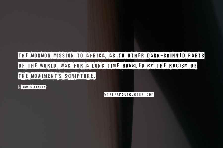 James Fenton Quotes: The Mormon mission to Africa, as to other dark-skinned parts of the world, was for a long time hobbled by the racism of the movement's scripture.