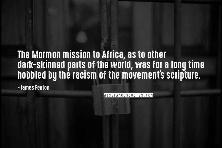 James Fenton Quotes: The Mormon mission to Africa, as to other dark-skinned parts of the world, was for a long time hobbled by the racism of the movement's scripture.