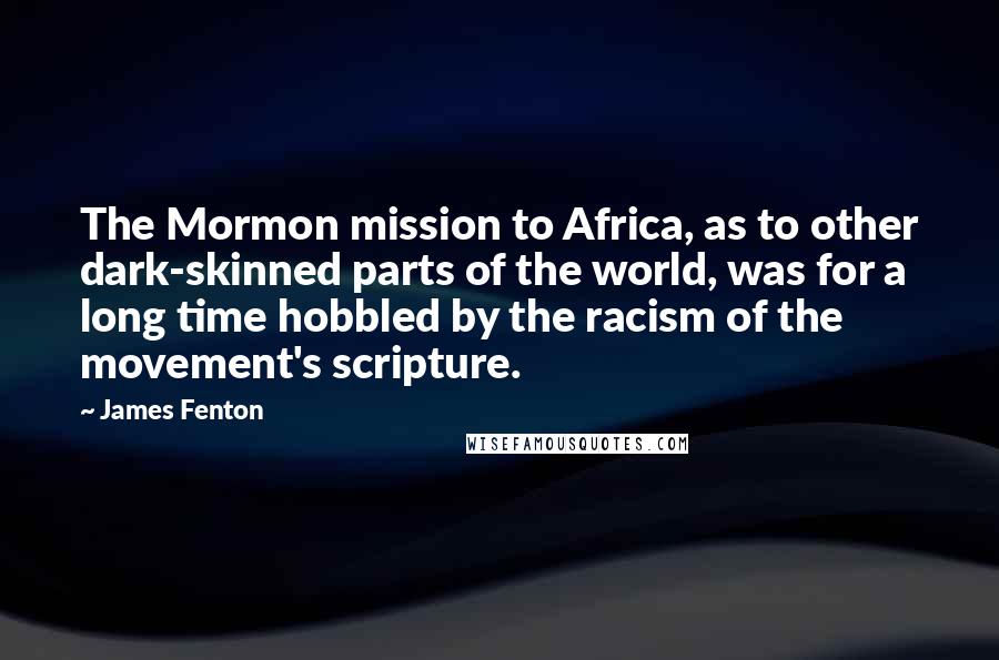 James Fenton Quotes: The Mormon mission to Africa, as to other dark-skinned parts of the world, was for a long time hobbled by the racism of the movement's scripture.