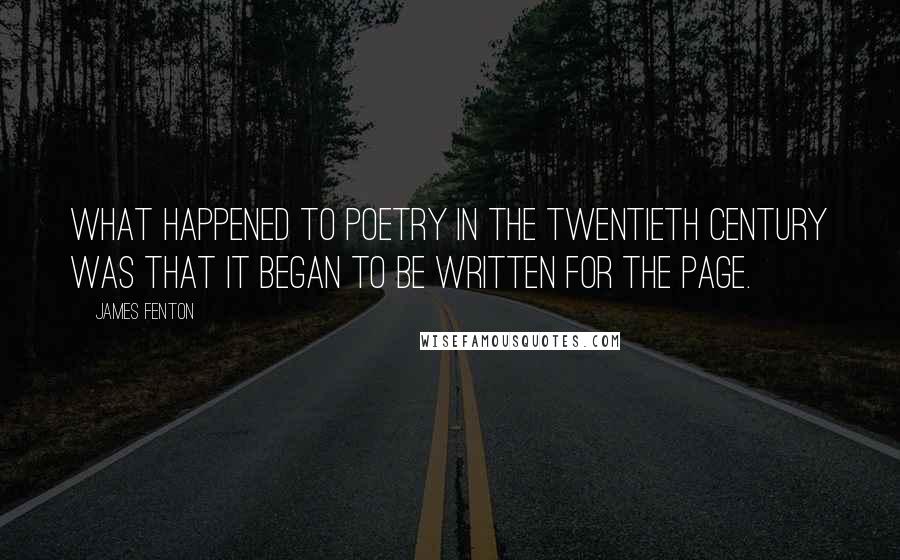 James Fenton Quotes: What happened to poetry in the twentieth century was that it began to be written for the page.