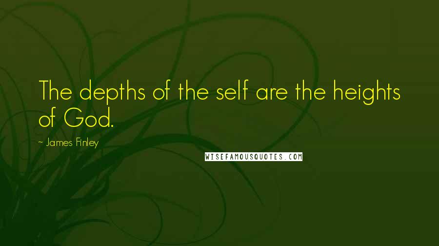 James Finley Quotes: The depths of the self are the heights of God.