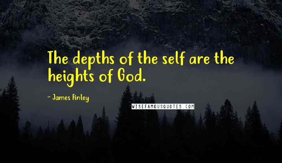 James Finley Quotes: The depths of the self are the heights of God.