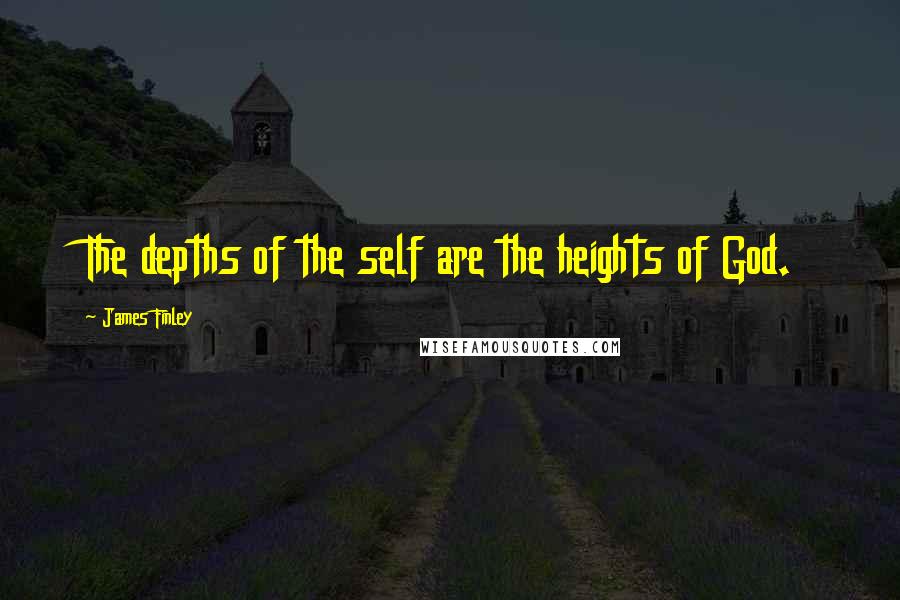 James Finley Quotes: The depths of the self are the heights of God.