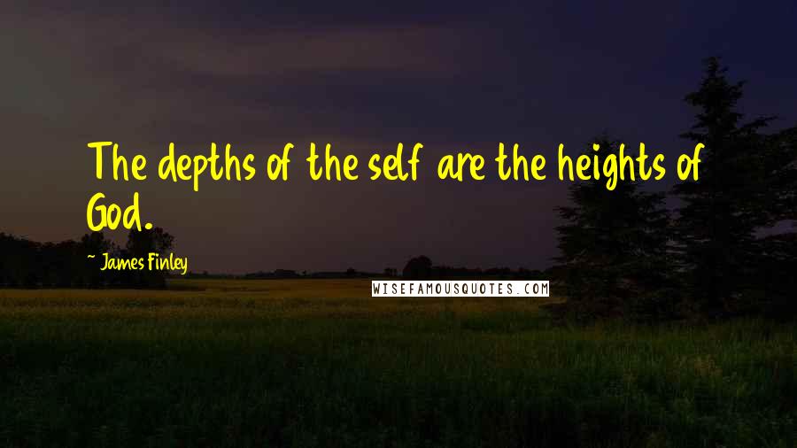 James Finley Quotes: The depths of the self are the heights of God.