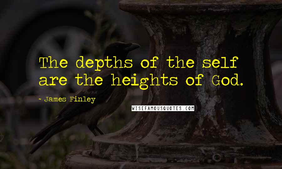 James Finley Quotes: The depths of the self are the heights of God.