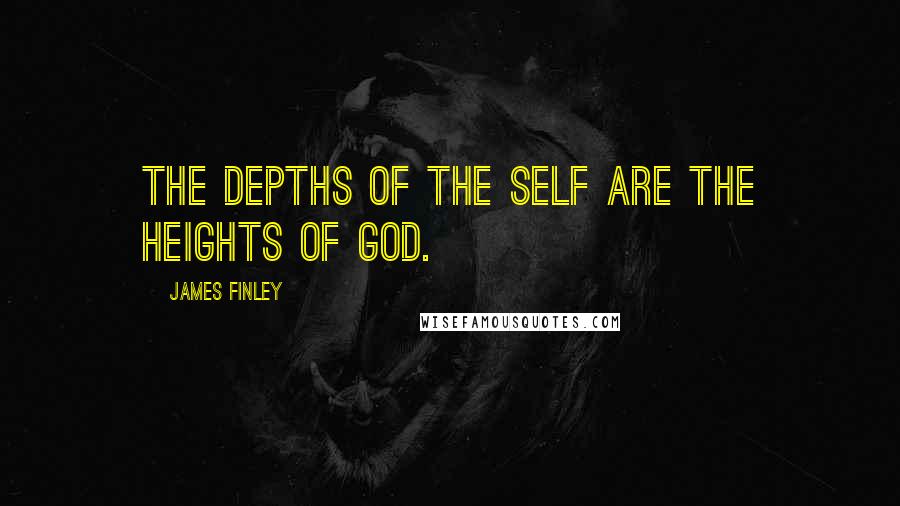 James Finley Quotes: The depths of the self are the heights of God.