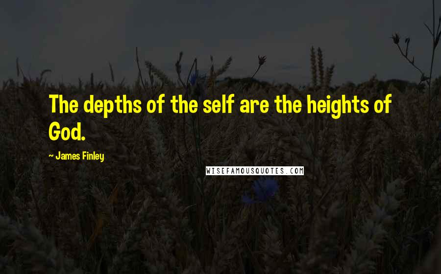 James Finley Quotes: The depths of the self are the heights of God.