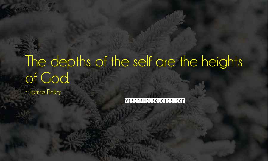 James Finley Quotes: The depths of the self are the heights of God.