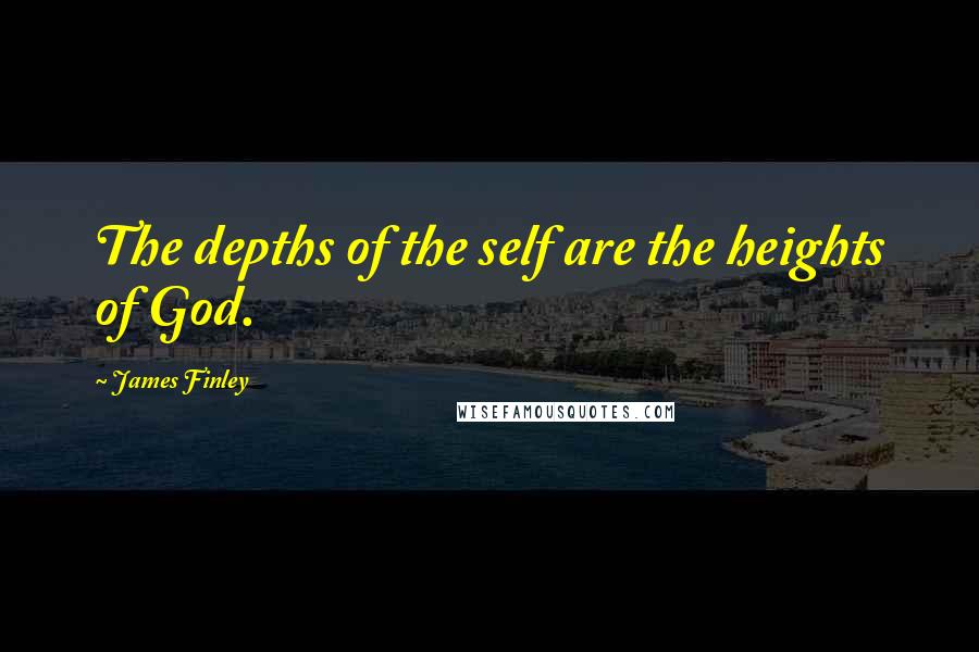 James Finley Quotes: The depths of the self are the heights of God.