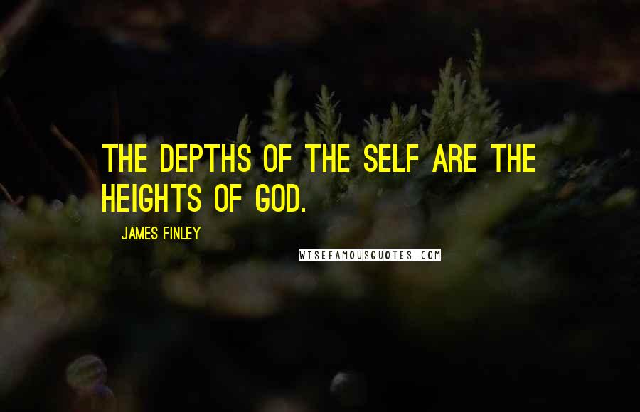 James Finley Quotes: The depths of the self are the heights of God.