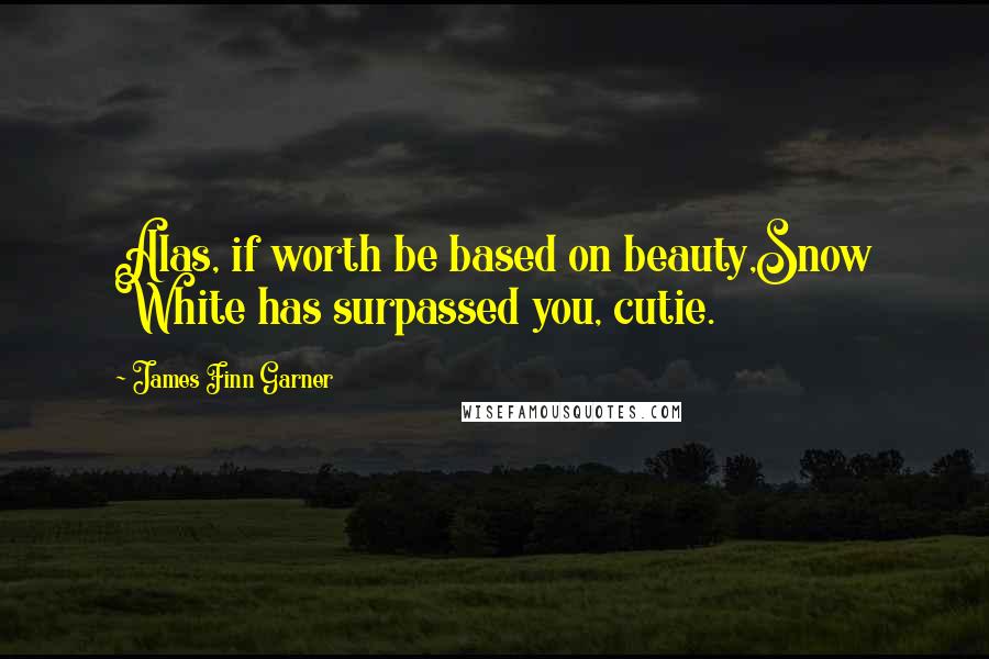 James Finn Garner Quotes: Alas, if worth be based on beauty,Snow White has surpassed you, cutie.