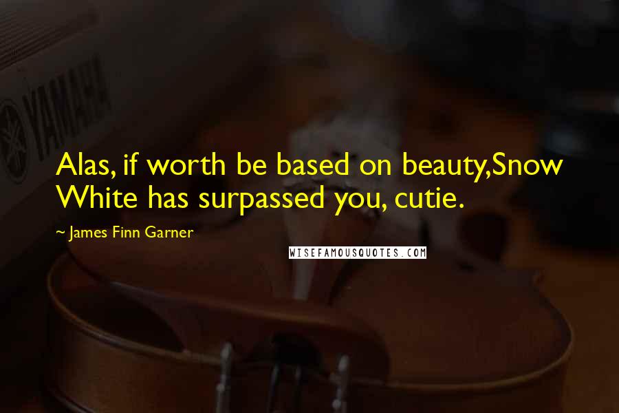 James Finn Garner Quotes: Alas, if worth be based on beauty,Snow White has surpassed you, cutie.