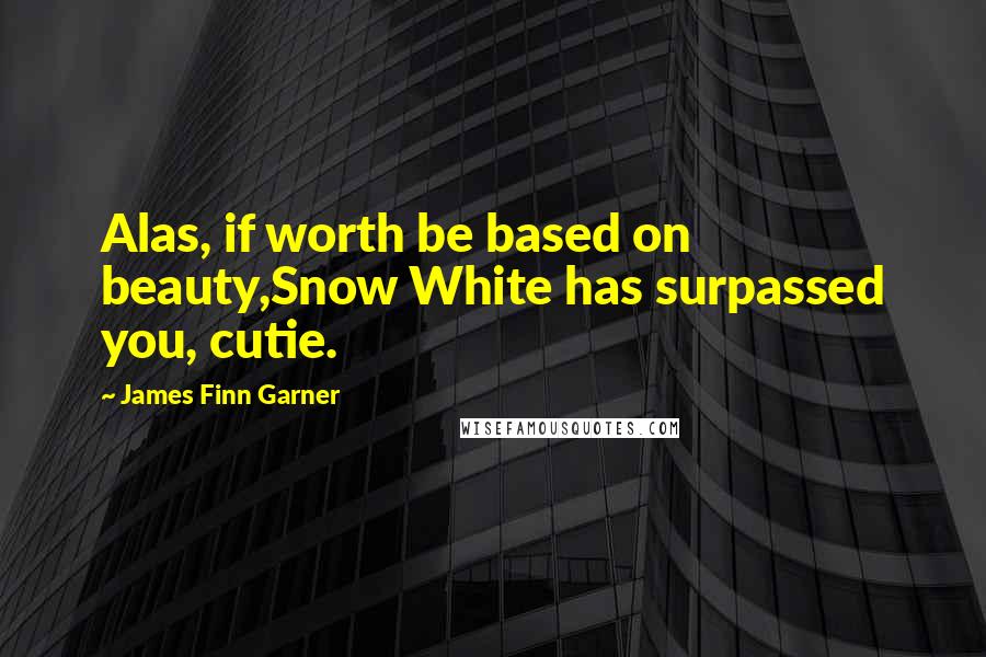 James Finn Garner Quotes: Alas, if worth be based on beauty,Snow White has surpassed you, cutie.