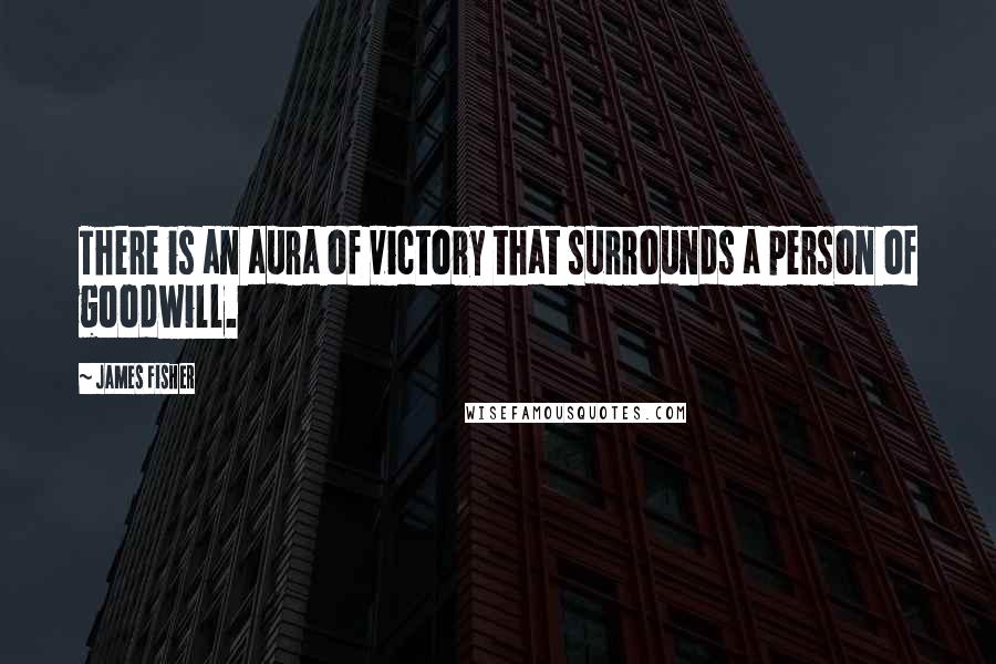 James Fisher Quotes: There is an aura of victory that surrounds a person of goodwill.