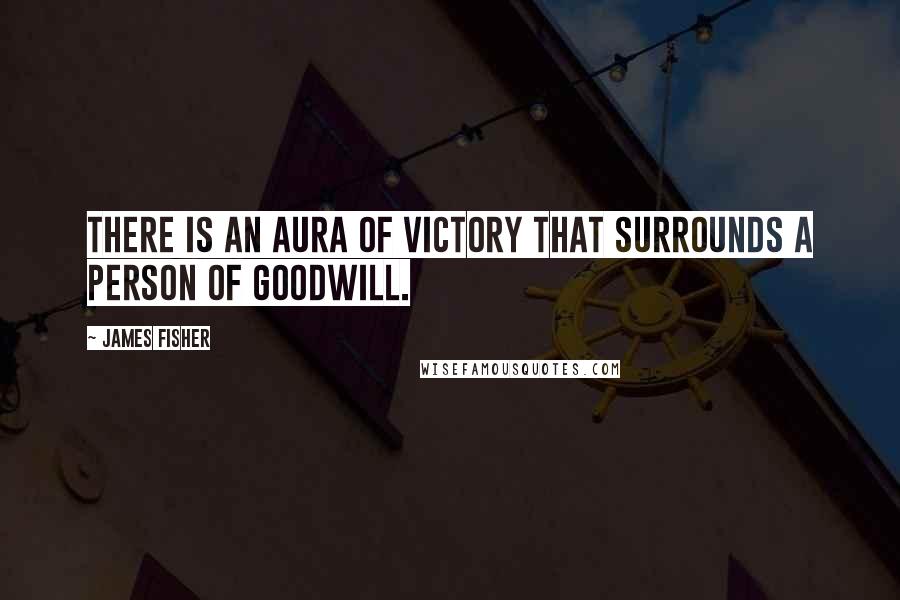 James Fisher Quotes: There is an aura of victory that surrounds a person of goodwill.