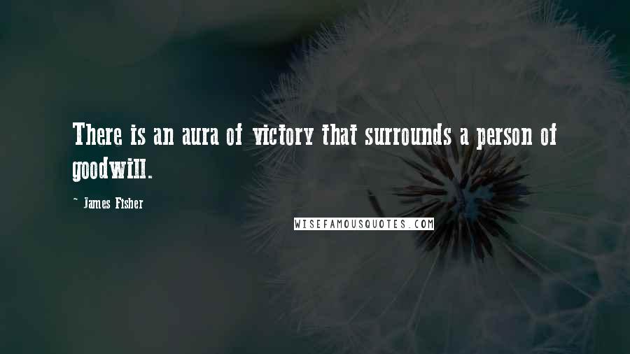 James Fisher Quotes: There is an aura of victory that surrounds a person of goodwill.