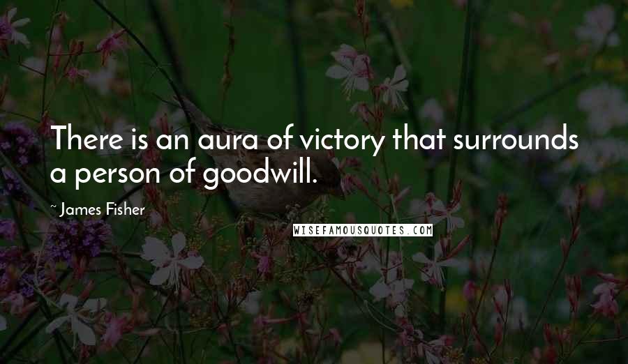 James Fisher Quotes: There is an aura of victory that surrounds a person of goodwill.