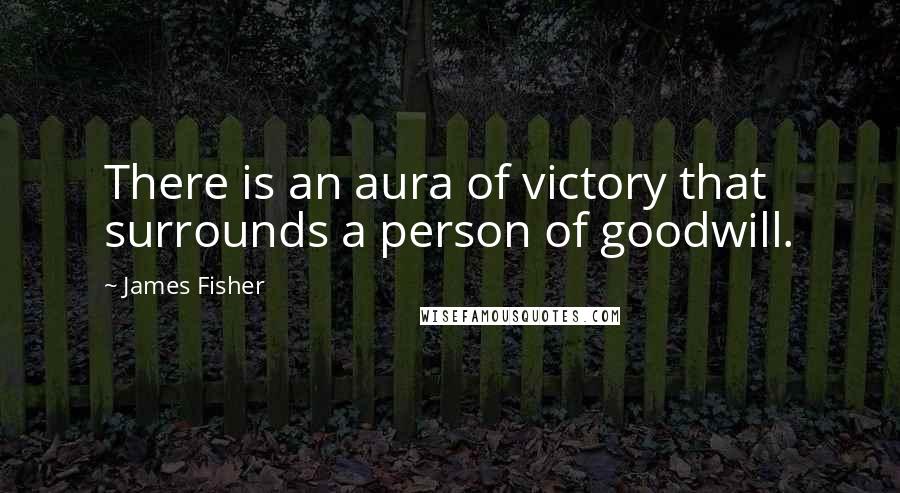 James Fisher Quotes: There is an aura of victory that surrounds a person of goodwill.