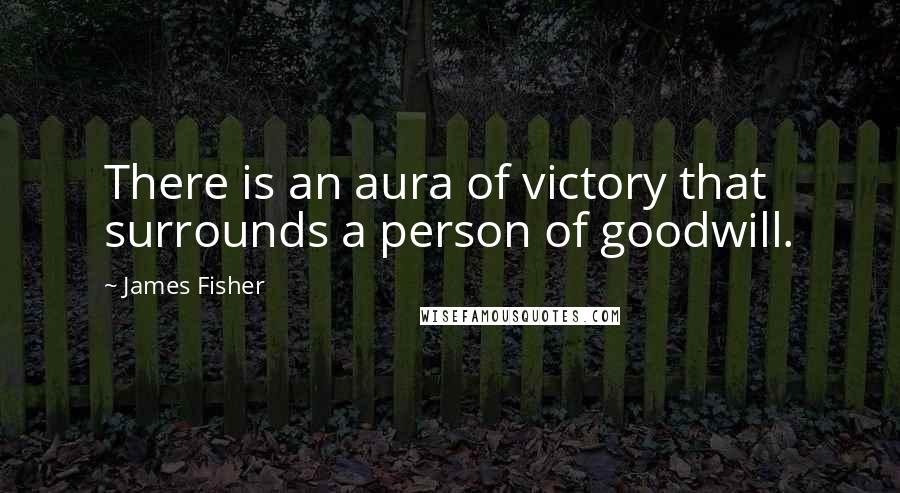 James Fisher Quotes: There is an aura of victory that surrounds a person of goodwill.