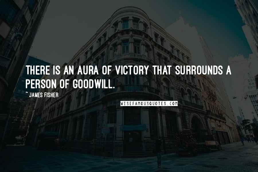 James Fisher Quotes: There is an aura of victory that surrounds a person of goodwill.