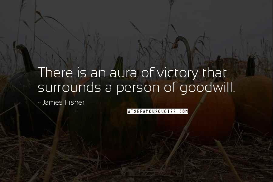 James Fisher Quotes: There is an aura of victory that surrounds a person of goodwill.