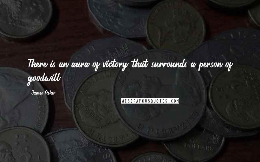 James Fisher Quotes: There is an aura of victory that surrounds a person of goodwill.