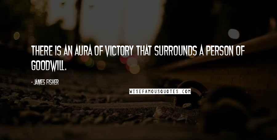 James Fisher Quotes: There is an aura of victory that surrounds a person of goodwill.