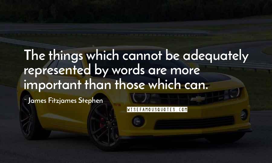 James Fitzjames Stephen Quotes: The things which cannot be adequately represented by words are more important than those which can.