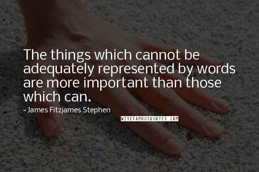 James Fitzjames Stephen Quotes: The things which cannot be adequately represented by words are more important than those which can.