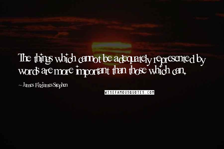 James Fitzjames Stephen Quotes: The things which cannot be adequately represented by words are more important than those which can.