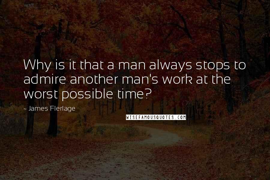 James Flerlage Quotes: Why is it that a man always stops to admire another man's work at the worst possible time?