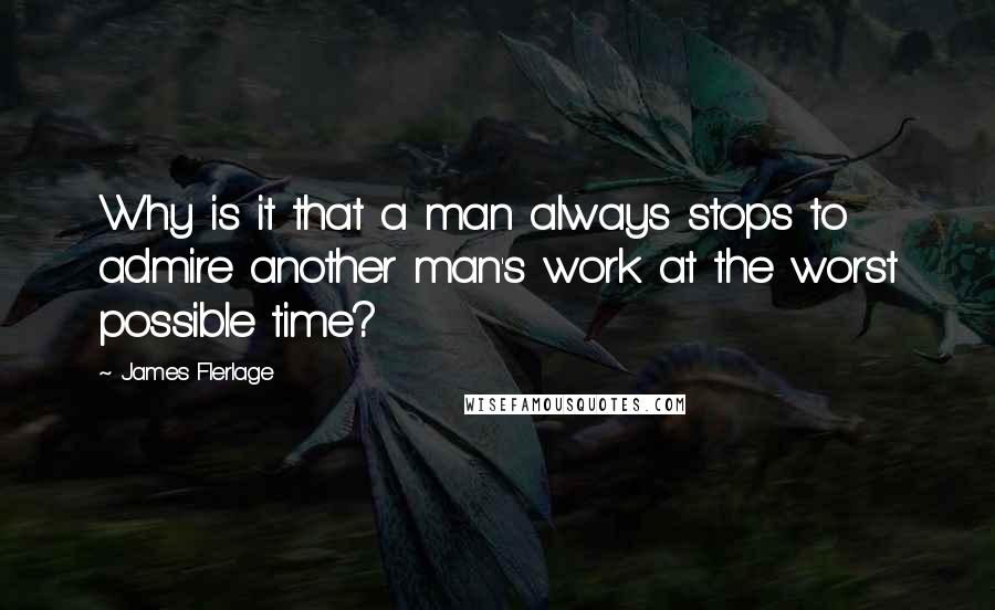 James Flerlage Quotes: Why is it that a man always stops to admire another man's work at the worst possible time?