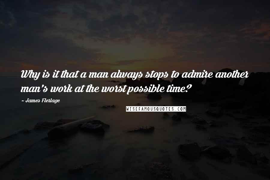 James Flerlage Quotes: Why is it that a man always stops to admire another man's work at the worst possible time?