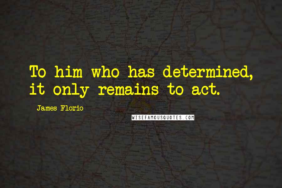 James Florio Quotes: To him who has determined, it only remains to act.