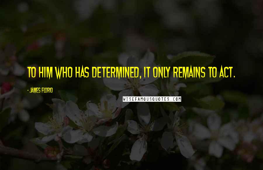 James Florio Quotes: To him who has determined, it only remains to act.